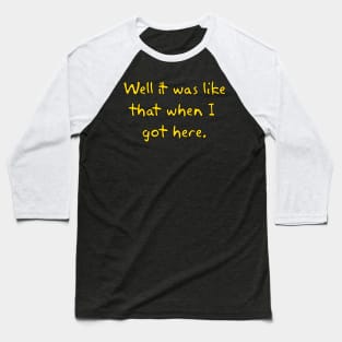 It was like that when I got here Baseball T-Shirt